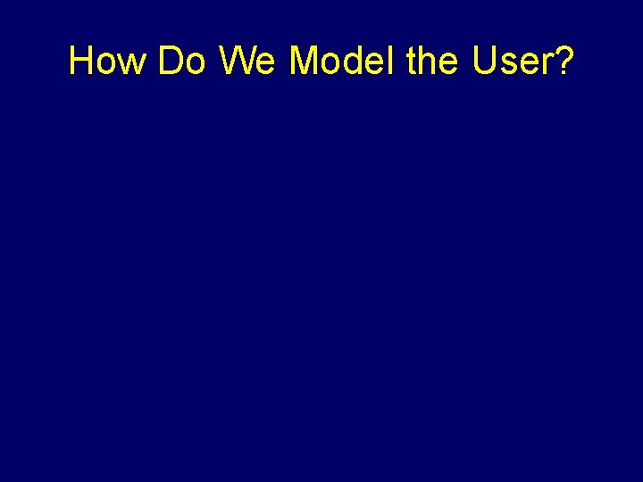 How Do We Model the User? 