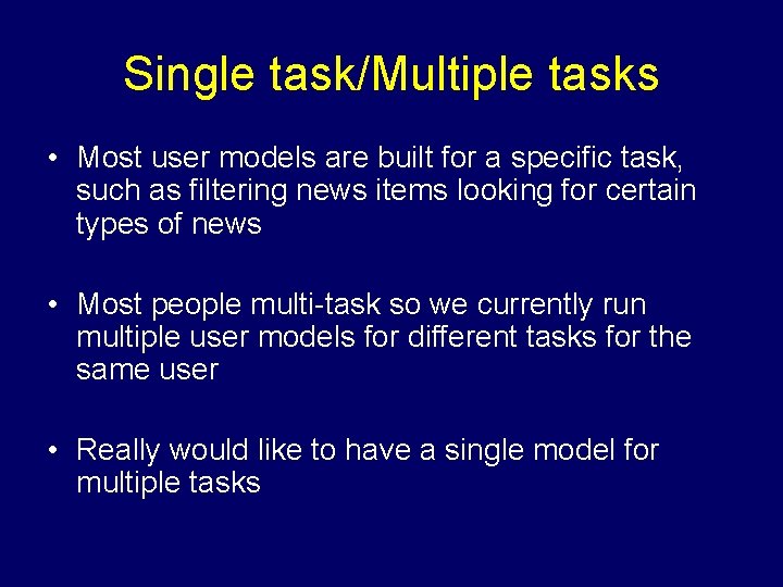 Single task/Multiple tasks • Most user models are built for a specific task, such