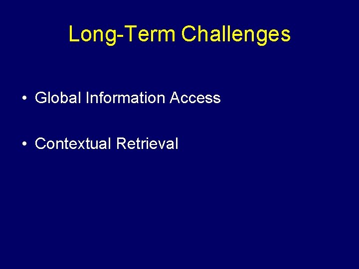 Long-Term Challenges • Global Information Access • Contextual Retrieval 