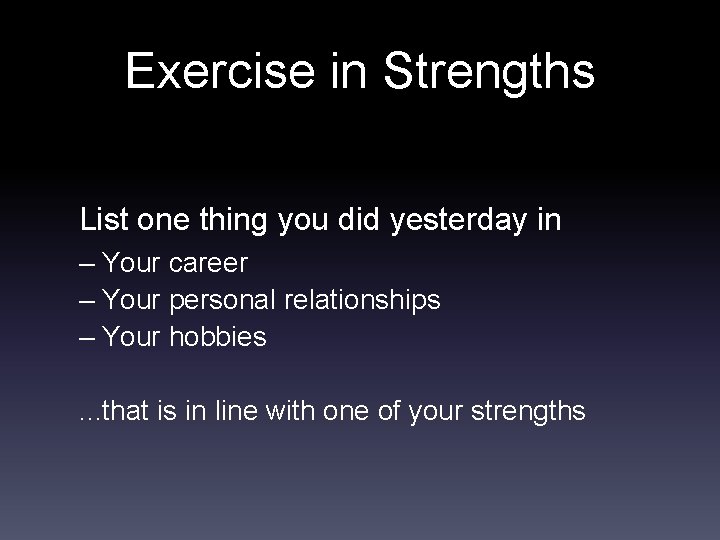 Exercise in Strengths List one thing you did yesterday in – Your career –