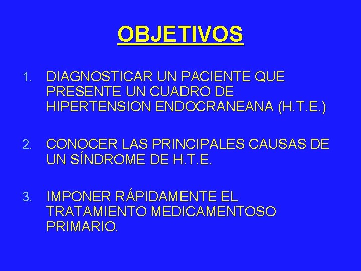 OBJETIVOS 1. DIAGNOSTICAR UN PACIENTE QUE PRESENTE UN CUADRO DE HIPERTENSION ENDOCRANEANA (H. T.