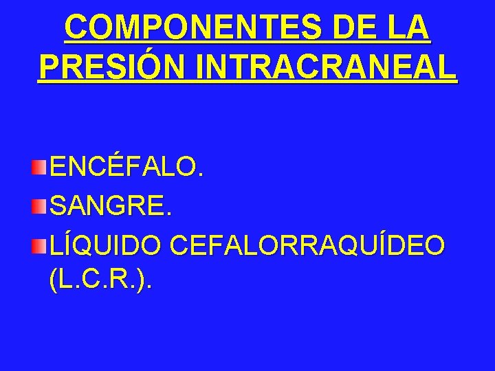 COMPONENTES DE LA PRESIÓN INTRACRANEAL ENCÉFALO. SANGRE. LÍQUIDO CEFALORRAQUÍDEO (L. C. R. ). 