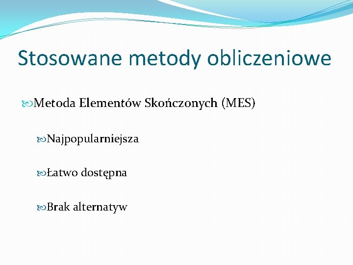 Stosowane metody obliczeniowe Metoda Elementów Skończonych (MES) Najpopularniejsza Łatwo dostępna Brak alternatyw 