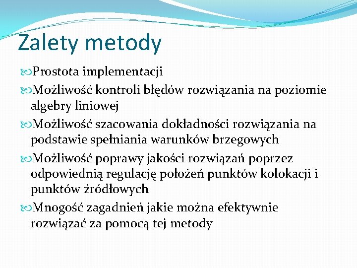 Zalety metody Prostota implementacji Możliwość kontroli błędów rozwiązania na poziomie algebry liniowej Możliwość szacowania