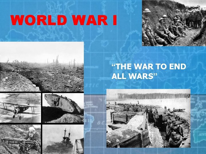 WORLD WAR I “THE WAR TO END ALL WARS” 