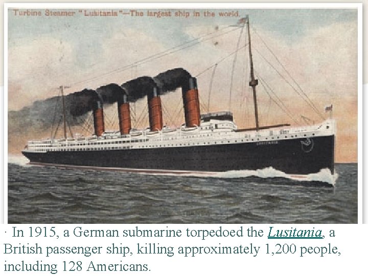 · In 1915, a German submarine torpedoed the Lusitania, a British passenger ship, killing