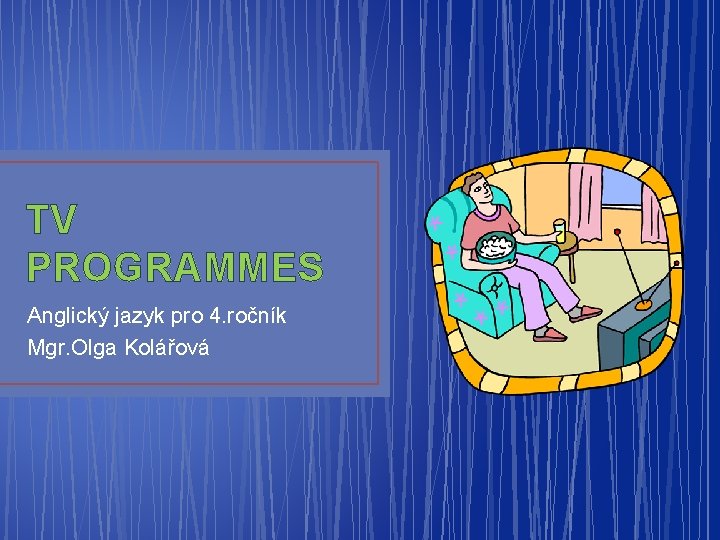 TV PROGRAMMES Anglický jazyk pro 4. ročník Mgr. Olga Kolářová 