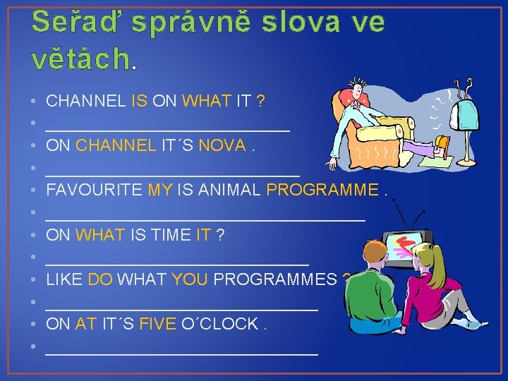 Seřaď správně slova ve větách. • • • CHANNEL IS ON WHAT IT ?