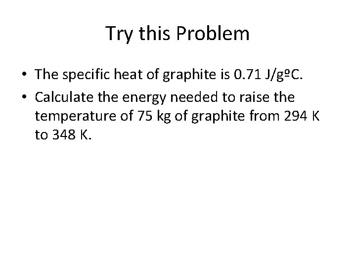 Try this Problem • The specific heat of graphite is 0. 71 J/gºC. •