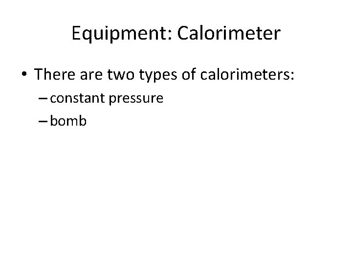 Equipment: Calorimeter • There are two types of calorimeters: – constant pressure – bomb