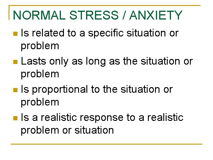 NORMAL STRESS / ANXIETY Is related to a specific situation or problem n Lasts