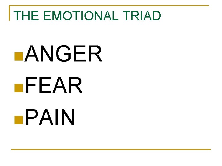 THE EMOTIONAL TRIAD n. ANGER n. FEAR n. PAIN 
