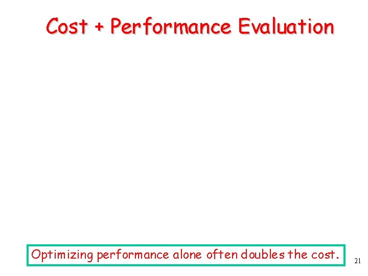 Cost + Performance Evaluation Optimizing performance alone often doubles the cost. 21 