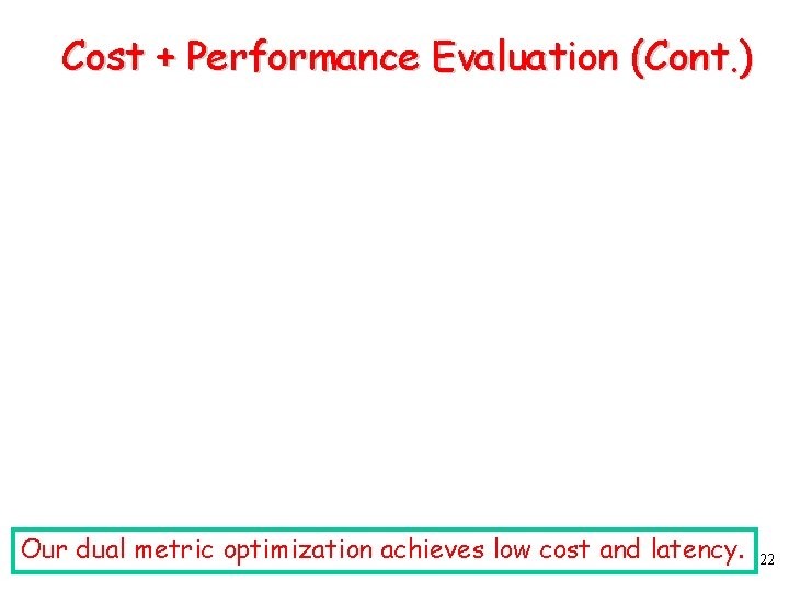 Cost + Performance Evaluation (Cont. ) Our dual metric optimization achieves low cost and