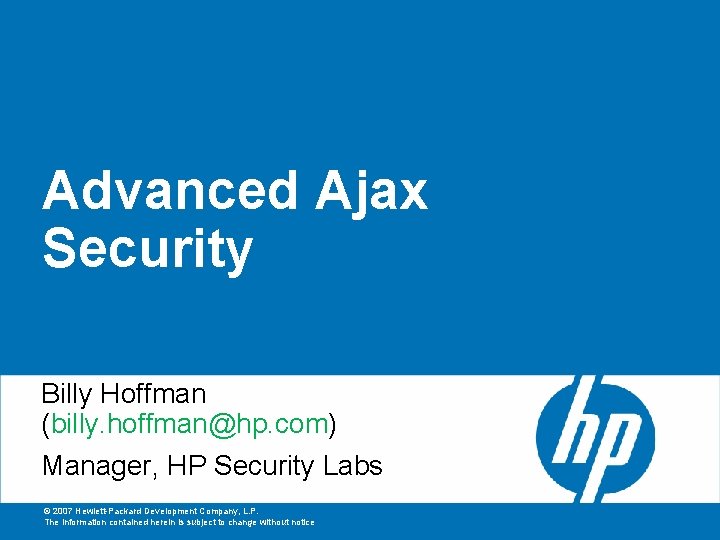 Advanced Ajax Security Billy Hoffman (billy. hoffman@hp. com) Manager, HP Security Labs © 2007