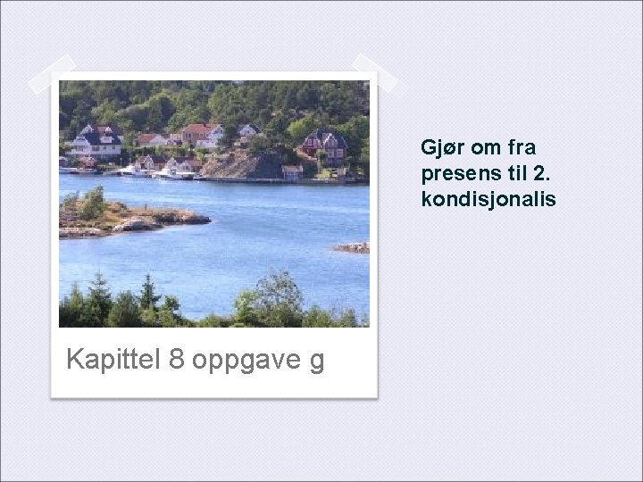 Gjør om fra presens til 2. kondisjonalis Kapittel 8 oppgave g 