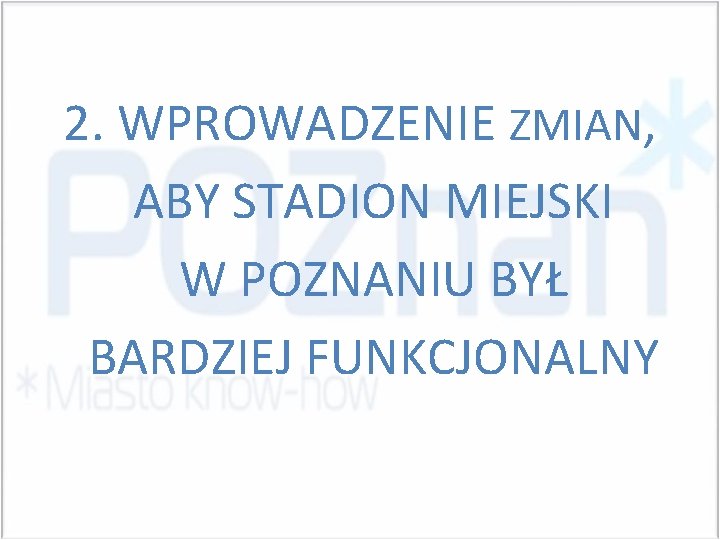 2. WPROWADZENIE ZMIAN, ABY STADION MIEJSKI W POZNANIU BYŁ BARDZIEJ FUNKCJONALNY 