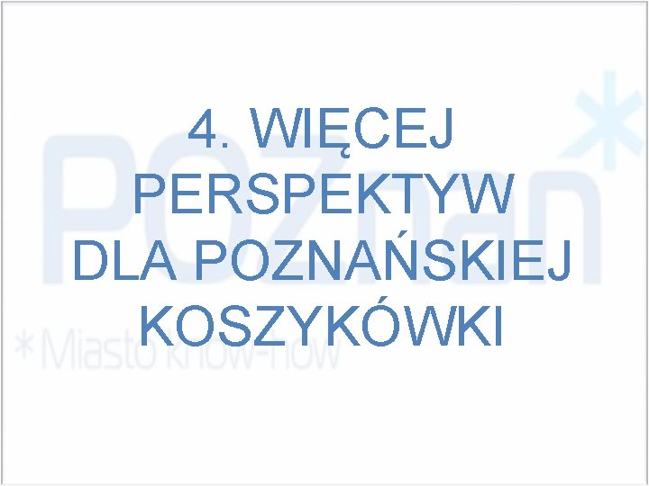 4. WIĘCEJ PERSPEKTYW DLA POZNAŃSKIEJ KOSZYKÓWKI 