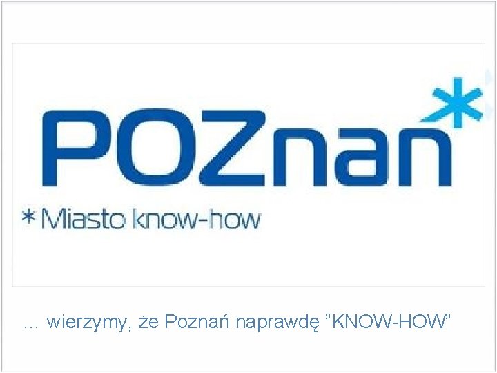 … wierzymy, że Poznań naprawdę ”KNOW-HOW” 