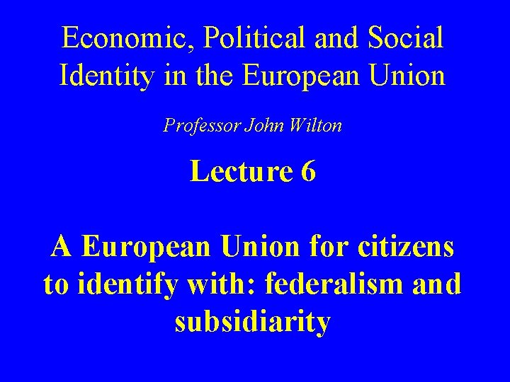 Economic, Political and Social Identity in the European Union Professor John Wilton Lecture 6