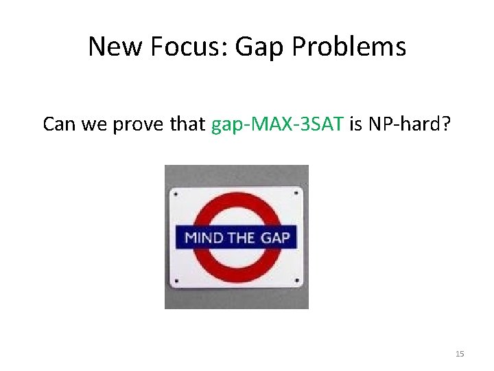 New Focus: Gap Problems Can we prove that gap-MAX-3 SAT is NP-hard? 15 