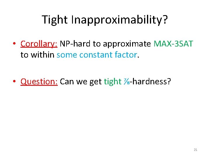 Tight Inapproximability? • Corollary: NP-hard to approximate MAX-3 SAT to within some constant factor.