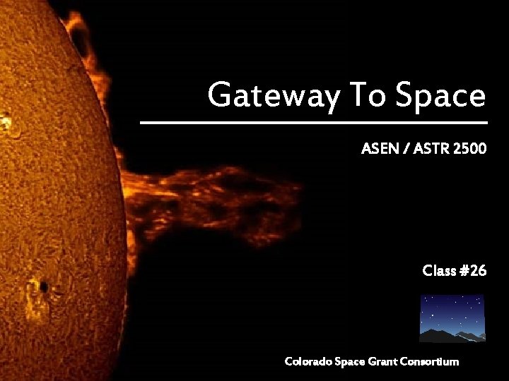 Gateway To Space ASEN / ASTR 2500 Class #26 Colorado Space Grant Consortium 