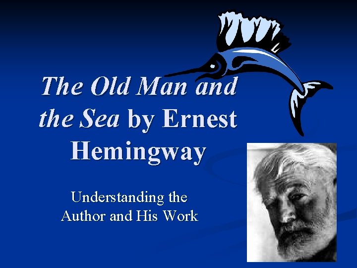 The Old Man and the Sea by Ernest Hemingway Understanding the Author and His