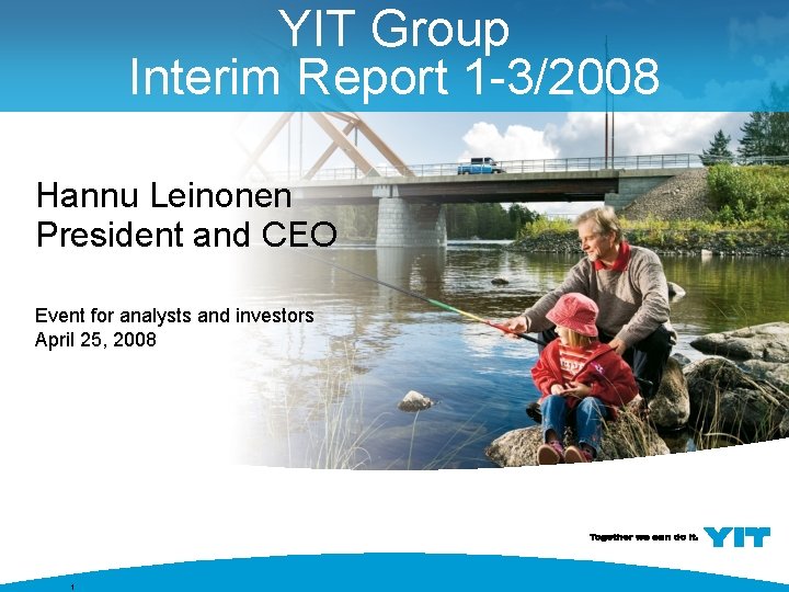 YIT Group Interim Report 1 -3/2008 Hannu Leinonen President and CEO Event for analysts