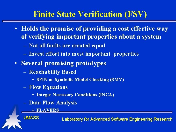 Finite State Verification (FSV) • Holds the promise of providing a cost effective way Finite State Verification (FSV) • Holds the promise of providing a cost effective way