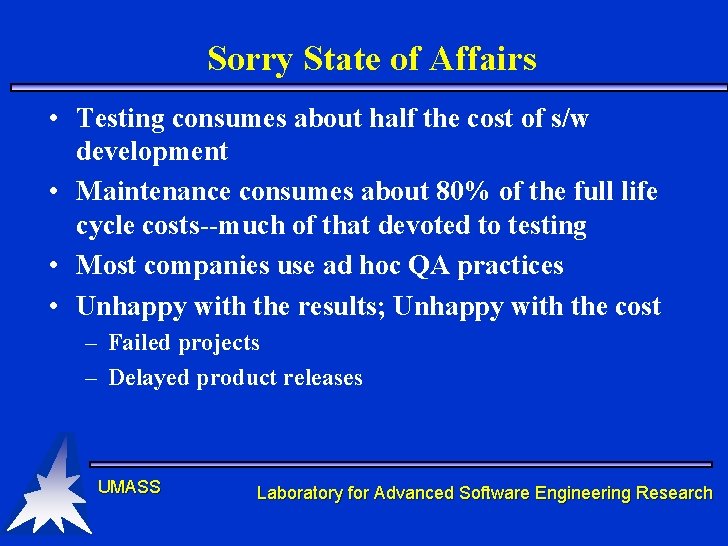 Sorry State of Affairs • Testing consumes about half the cost of s/w development Sorry State of Affairs • Testing consumes about half the cost of s/w development