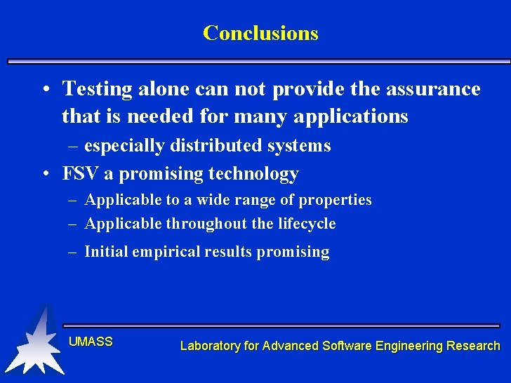 Conclusions • Testing alone can not provide the assurance that is needed for many Conclusions • Testing alone can not provide the assurance that is needed for many