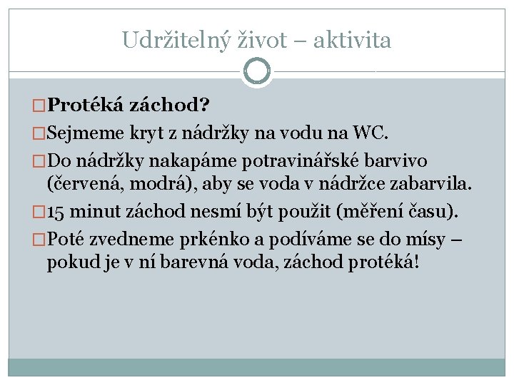 Udržitelný život – aktivita �Protéká záchod? �Sejmeme kryt z nádržky na vodu na WC.