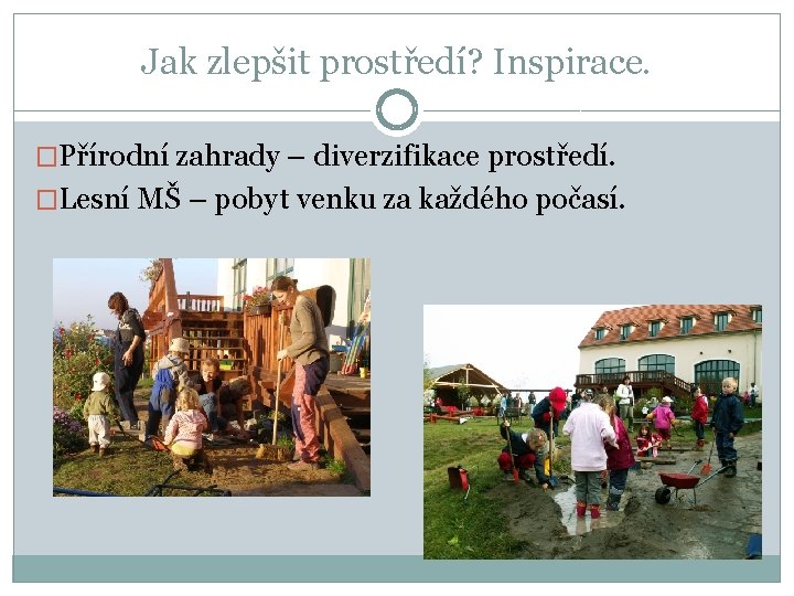 Jak zlepšit prostředí? Inspirace. �Přírodní zahrady – diverzifikace prostředí. �Lesní MŠ – pobyt venku