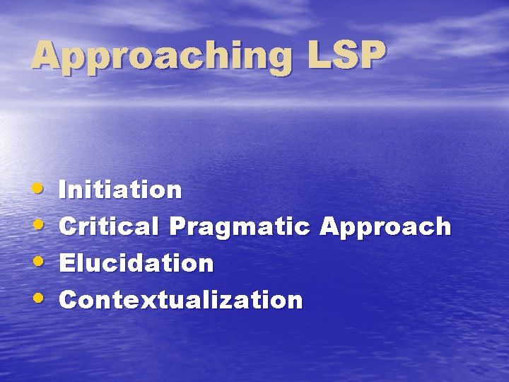 Approaching LSP • • Initiation Critical Pragmatic Approach Elucidation Contextualization 