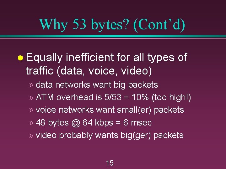 Why 53 bytes? (Cont’d) l Equally inefficient for all types of traffic (data, voice,