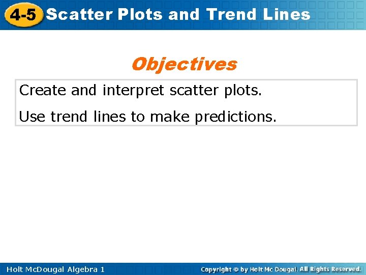 4 -5 Scatter Plots and Trend Lines Objectives Create and interpret scatter plots. Use