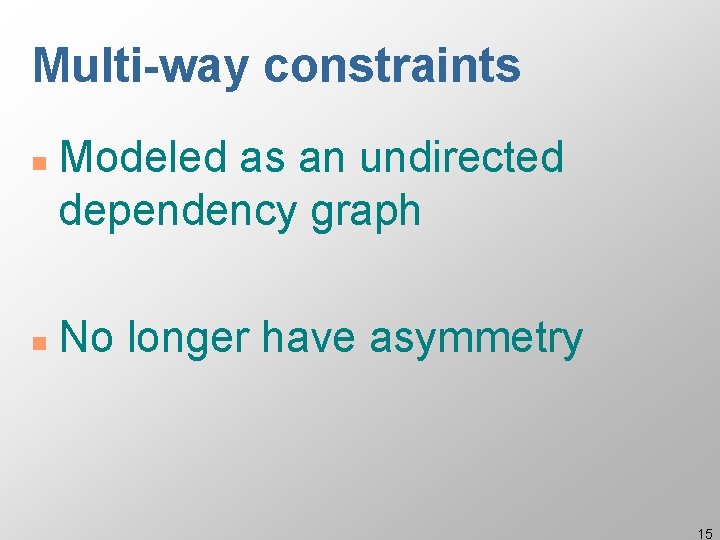 Multi-way constraints n n Modeled as an undirected dependency graph No longer have asymmetry