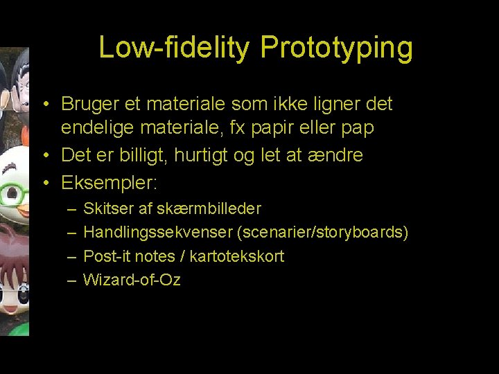 Low-fidelity Prototyping • Bruger et materiale som ikke ligner det endelige materiale, fx papir