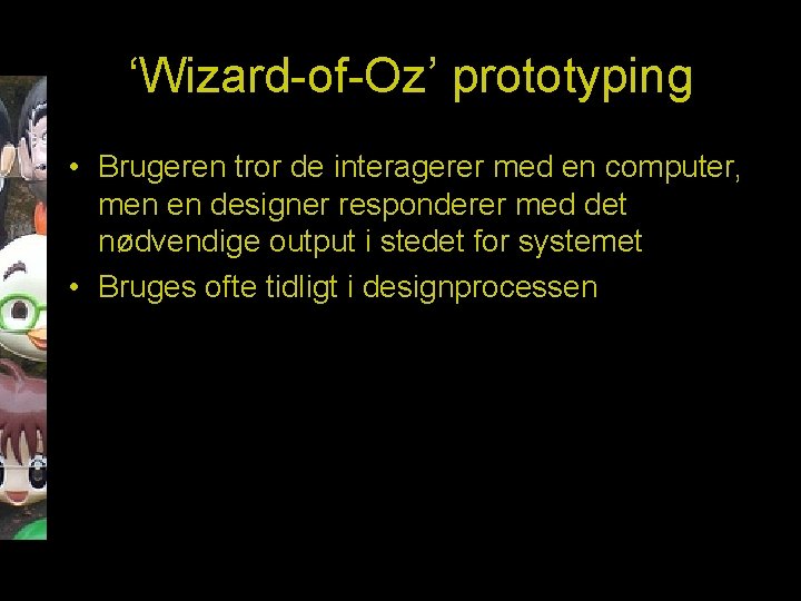 ‘Wizard-of-Oz’ prototyping • Brugeren tror de interagerer med en computer, men en designer responderer