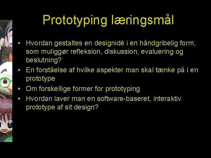 Prototyping læringsmål • Hvordan gestaltes en designidé i en håndgribelig form, som muliggør refleksion,