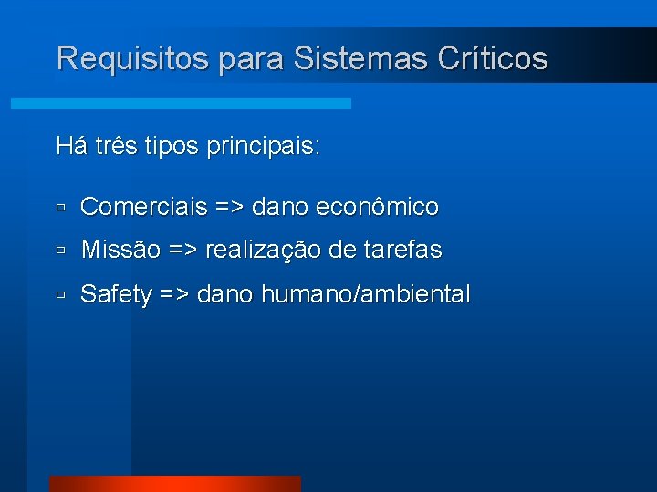 Requisitos para Sistemas Críticos Há três tipos principais: ù Comerciais => dano econômico ù
