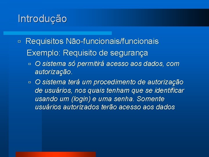 Introdução ù Requisitos Não-funcionais/funcionais Exemplo: Requisito de segurança O sistema só permitirá acesso aos