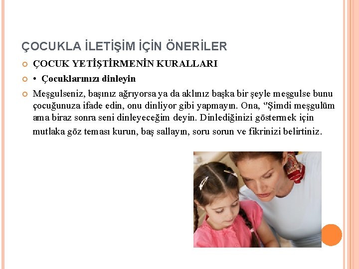ÇOCUKLA İLETİŞİM İÇİN ÖNERİLER ÇOCUK YETİŞTİRMENİN KURALLARI • Çocuklarınızı dinleyin Meşgulseniz, başınız ağrıyorsa ya