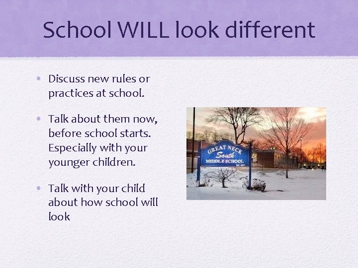 School WILL look different • Discuss new rules or practices at school. • Talk