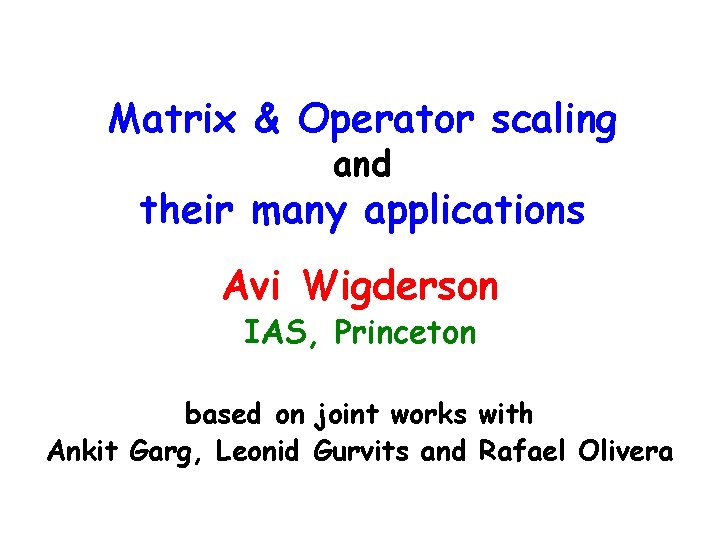 Matrix & Operator scaling and their many applications Avi Wigderson IAS, Princeton based on