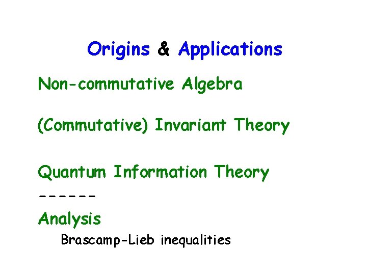 Origins & Applications Non-commutative Algebra (Commutative) Invariant Theory Quantum Information Theory -----Analysis Brascamp-Lieb inequalities