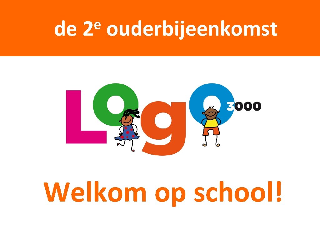 de ouderbijeenkomst WELKOM OP SCHOOL e 2 Welkom op school! 