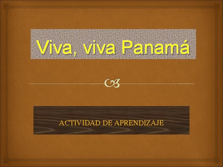 Viva, viva Panamá ACTIVIDAD DE APRENDIZAJE 