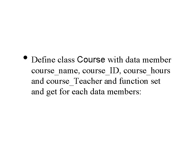  • Define class Course with data member course_name, course_ID, course_hours and course_Teacher and